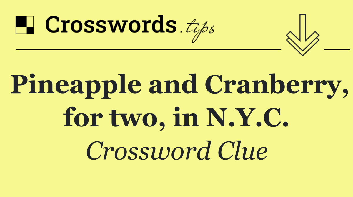 Pineapple and Cranberry, for two, in N.Y.C.