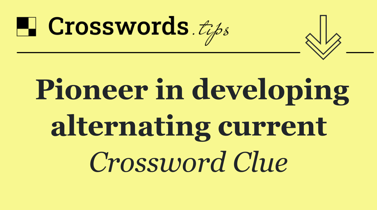 Pioneer in developing alternating current