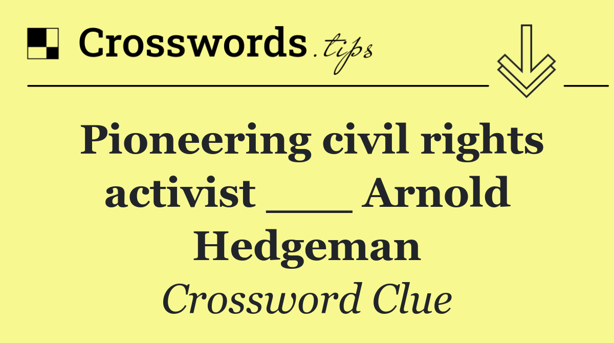 Pioneering civil rights activist ___ Arnold Hedgeman