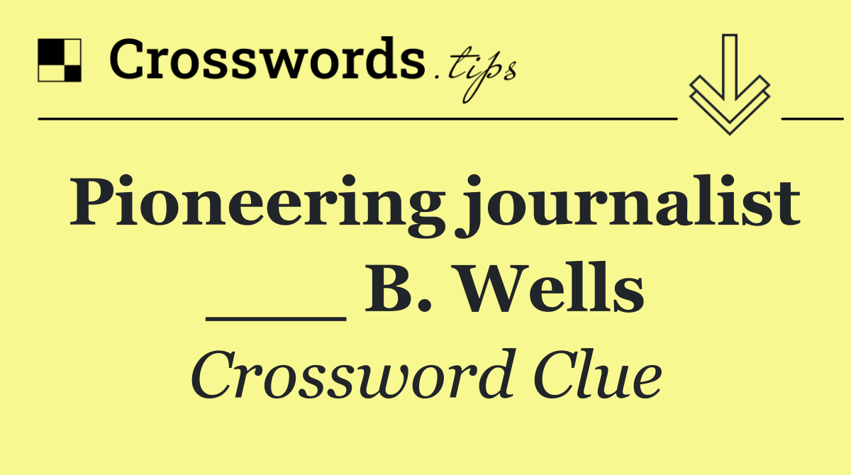 Pioneering journalist ___ B. Wells