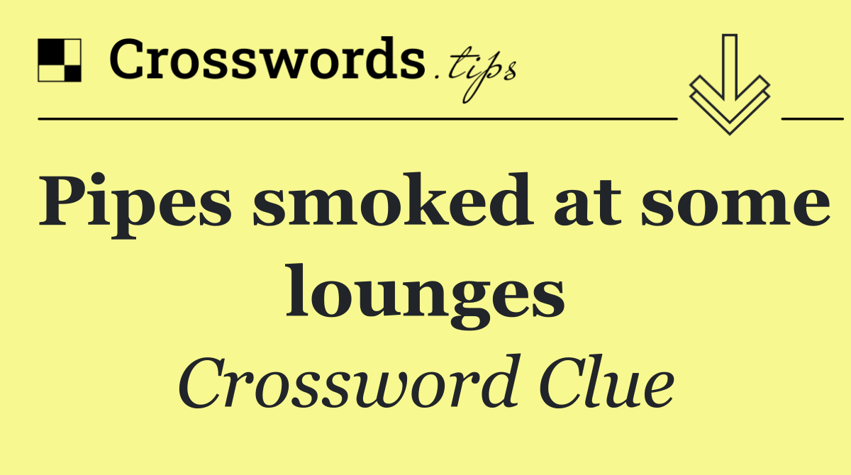 Pipes smoked at some lounges