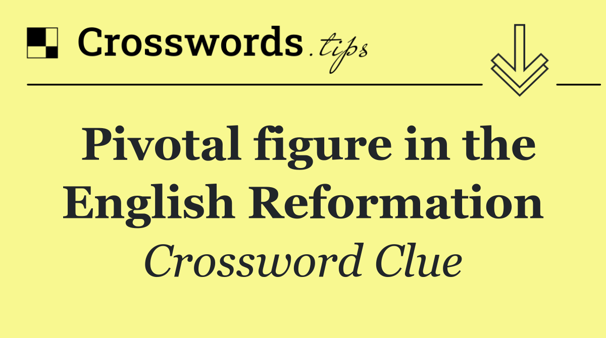 Pivotal figure in the English Reformation