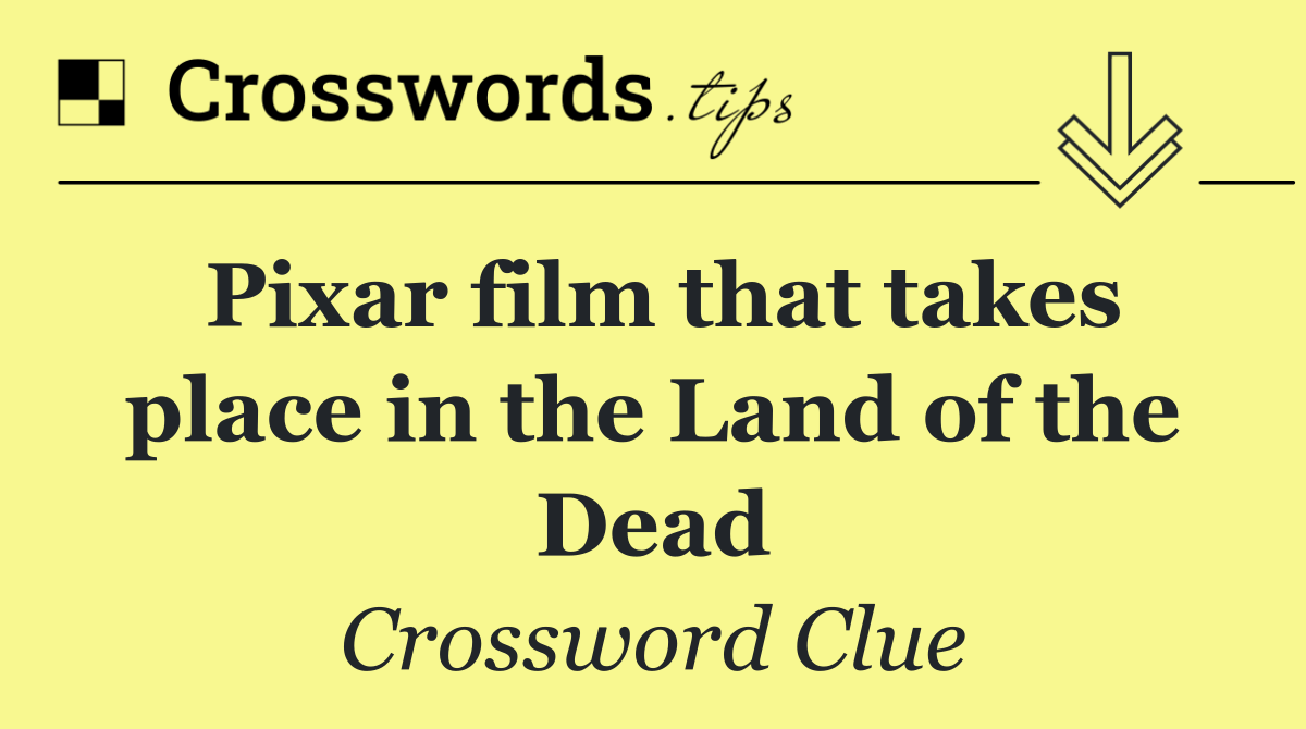 Pixar film that takes place in the Land of the Dead