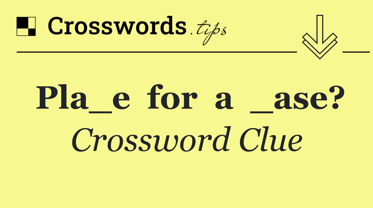 Pla_e  for  a  _ase?