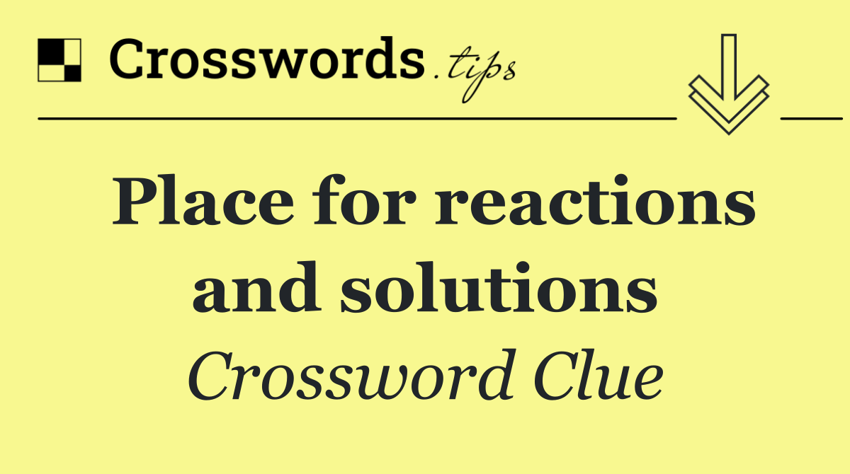 Place for reactions and solutions