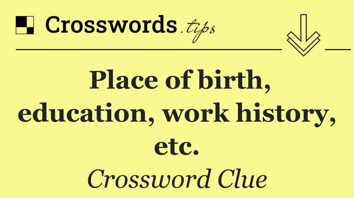 Place of birth, education, work history, etc.