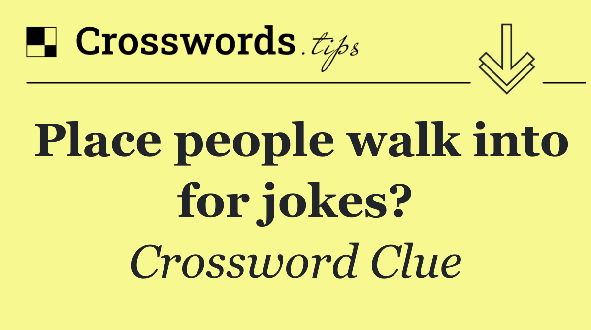 Place people walk into for jokes?