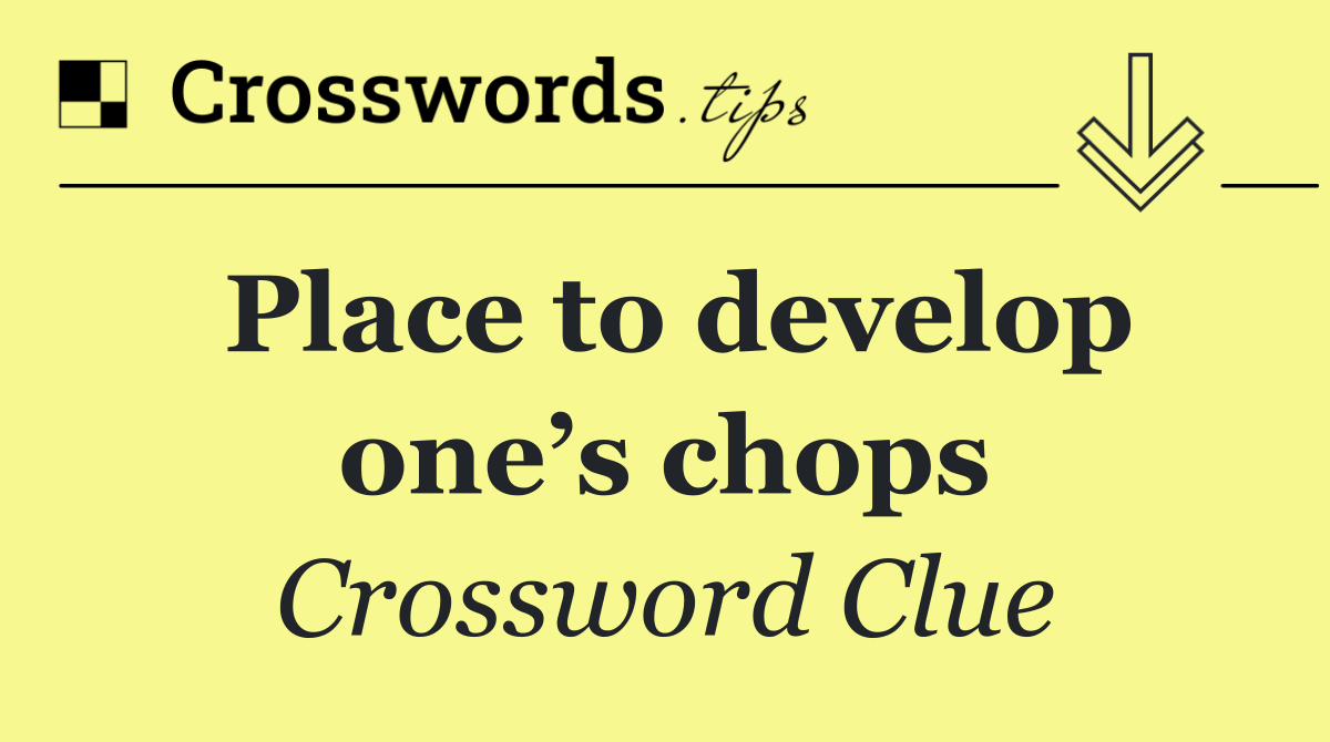 Place to develop one’s chops