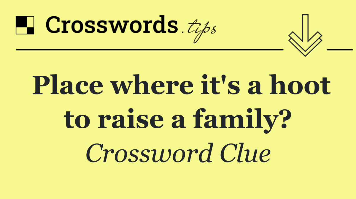 Place where it's a hoot to raise a family?