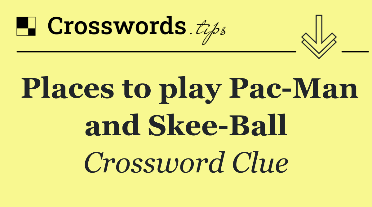 Places to play Pac Man and Skee Ball