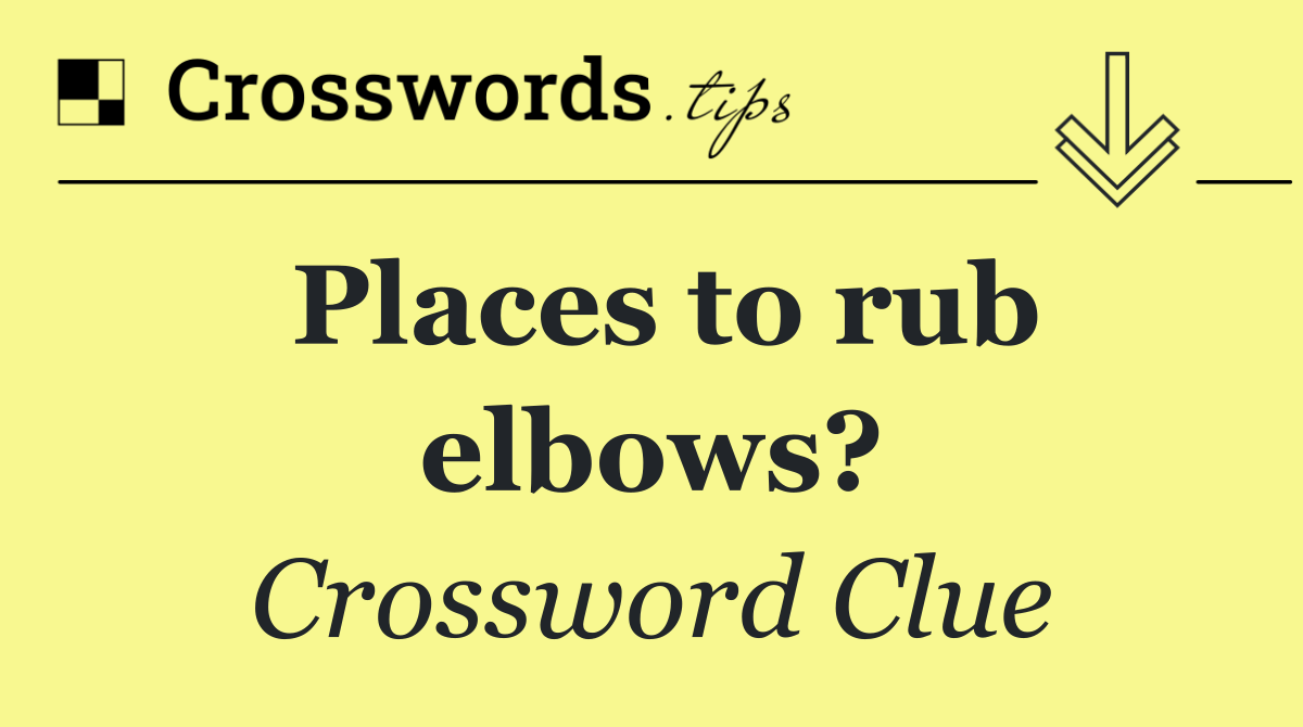 Places to rub elbows?
