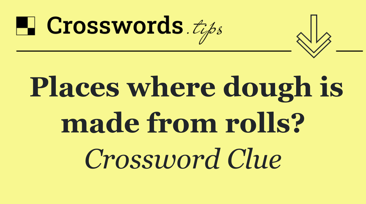 Places where dough is made from rolls?