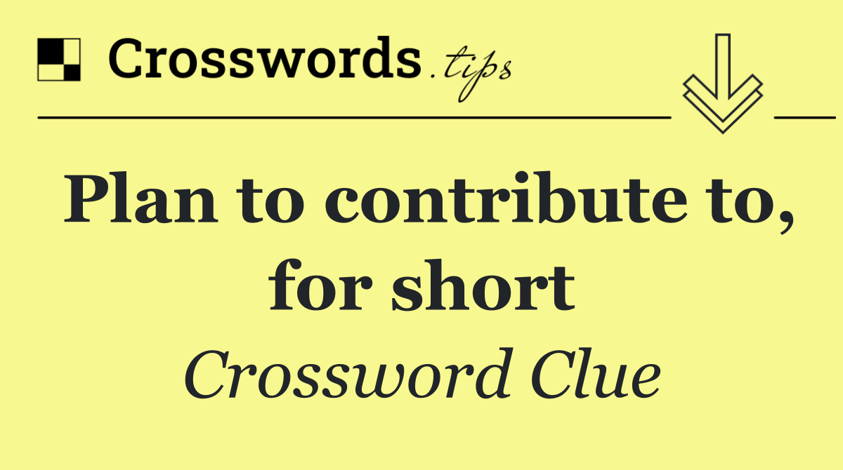 Plan to contribute to, for short