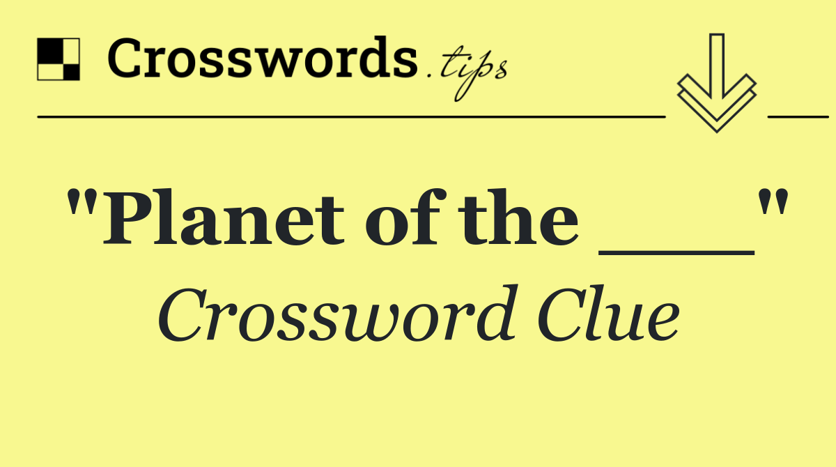 "Planet of the ___"