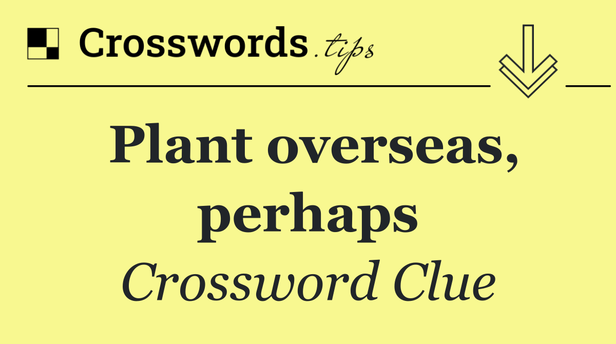 Plant overseas, perhaps