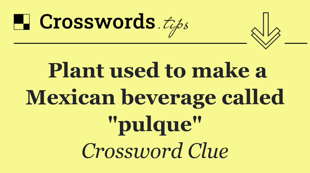 Plant used to make a Mexican beverage called "pulque"