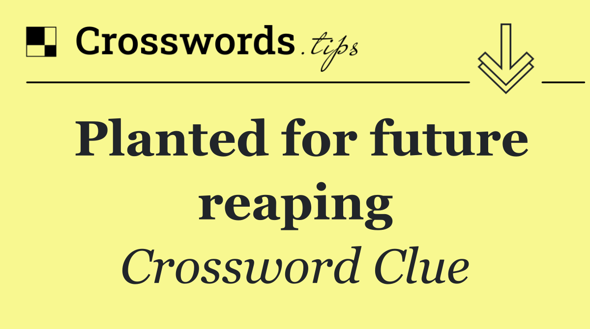 Planted for future reaping