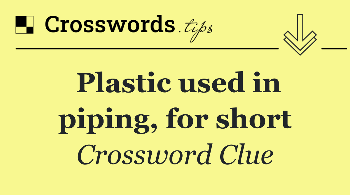 Plastic used in piping, for short