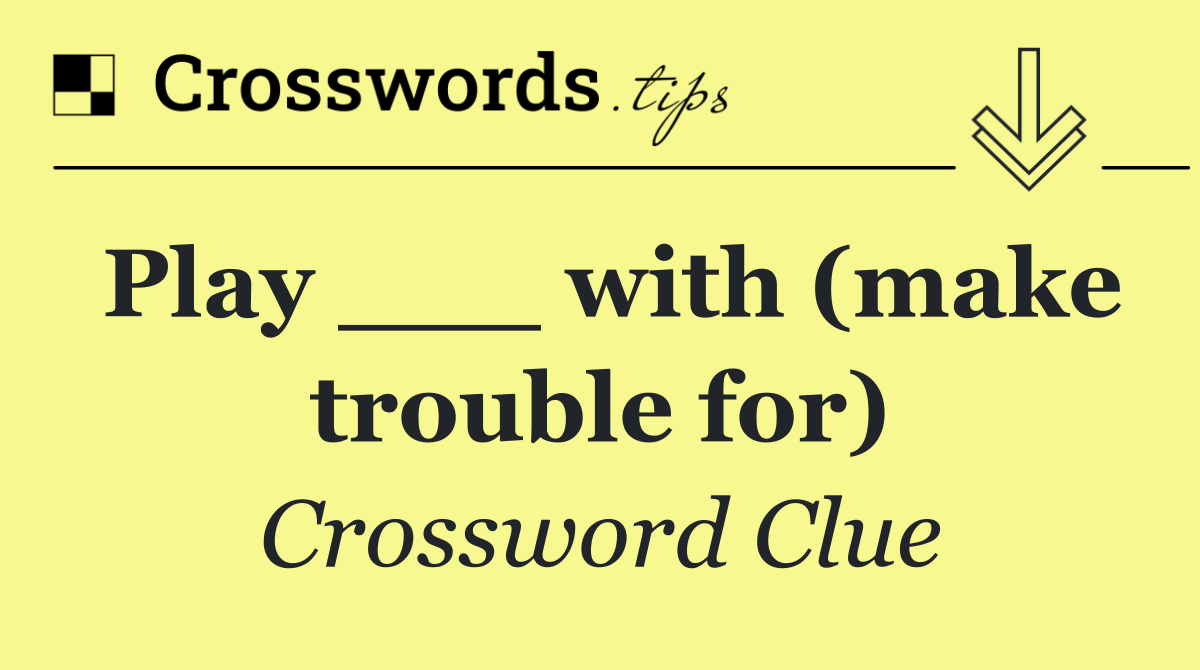 Play ___ with (make trouble for)