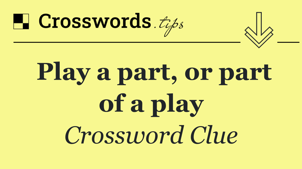 Play a part, or part of a play