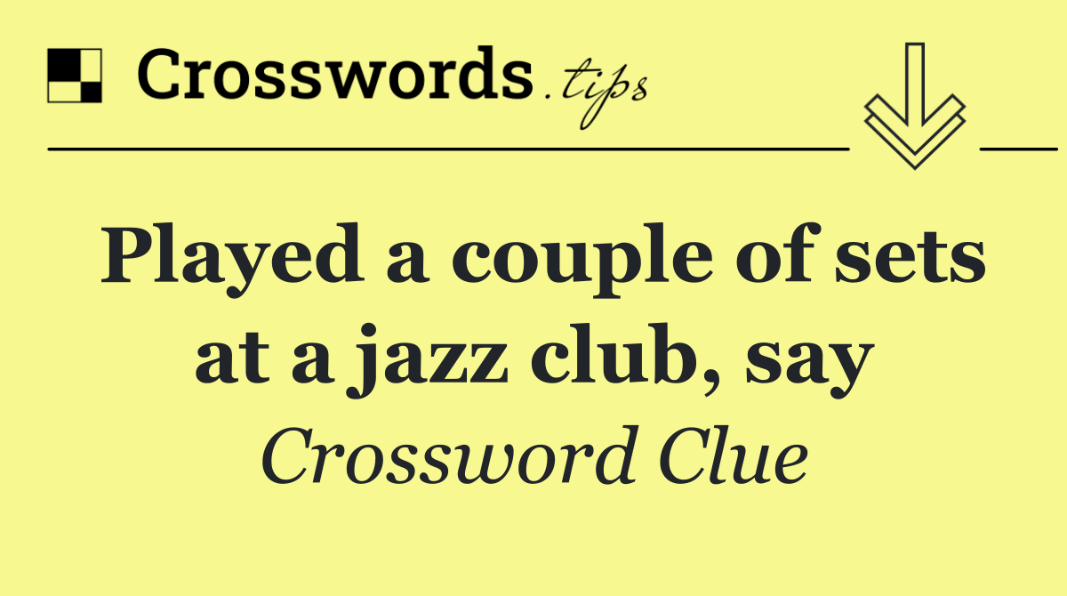 Played a couple of sets at a jazz club, say