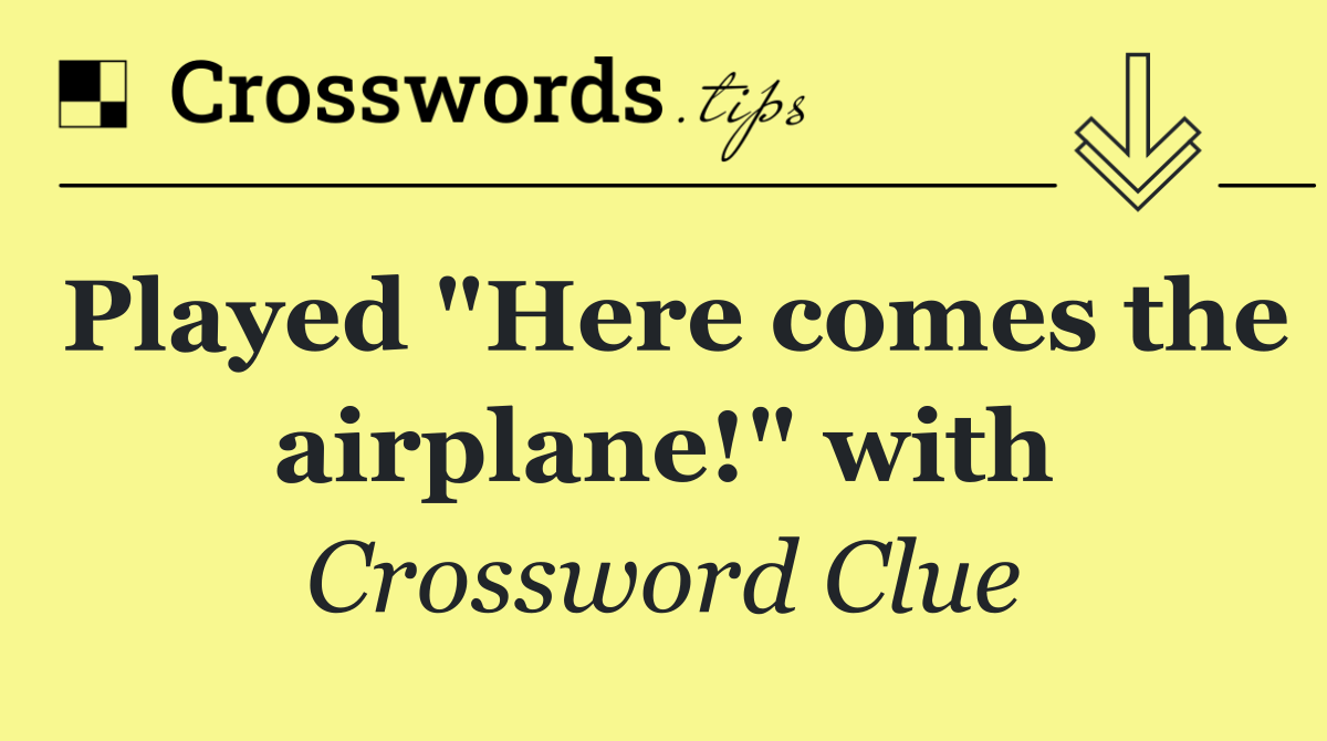 Played "Here comes the airplane!" with