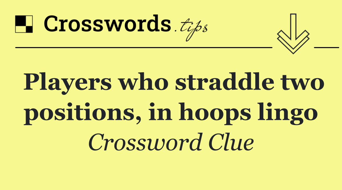 Players who straddle two positions, in hoops lingo