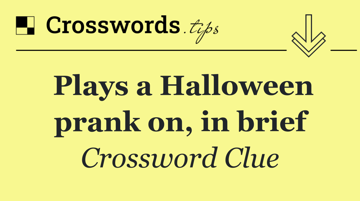 Plays a Halloween prank on, in brief
