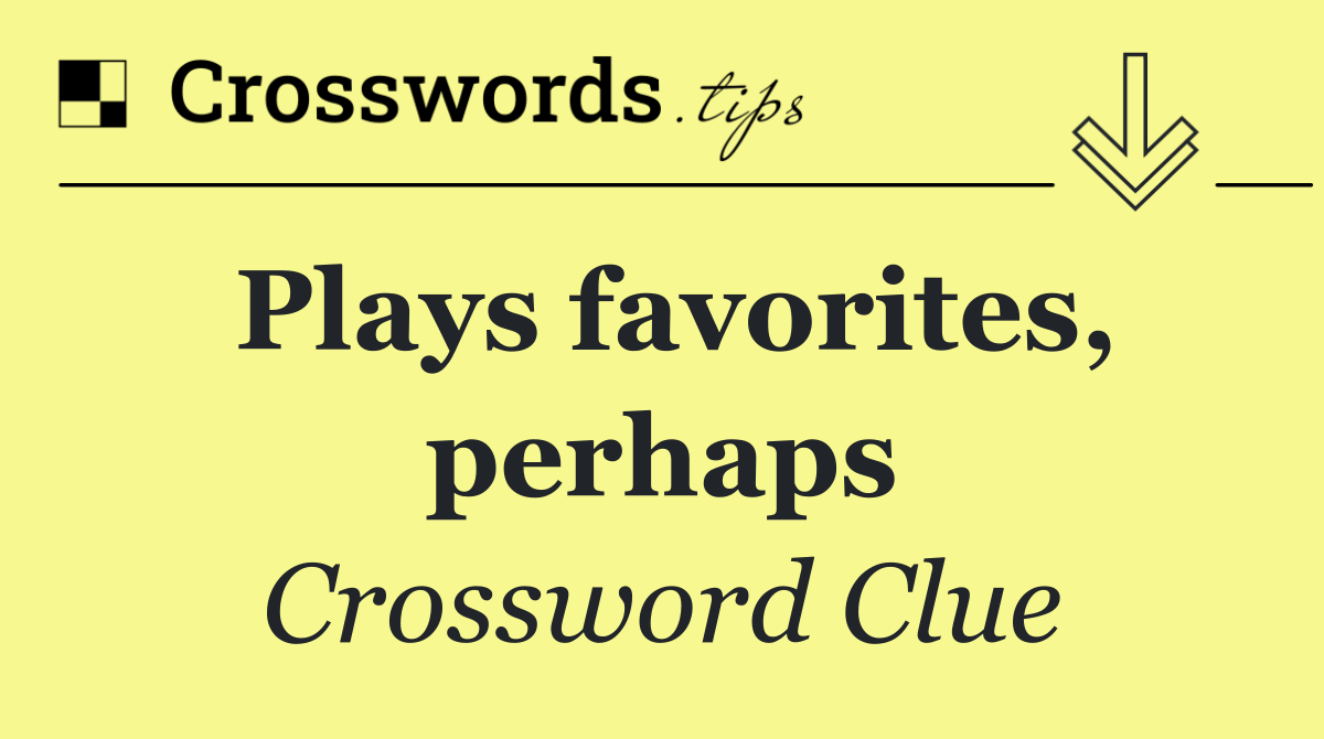 Plays favorites, perhaps