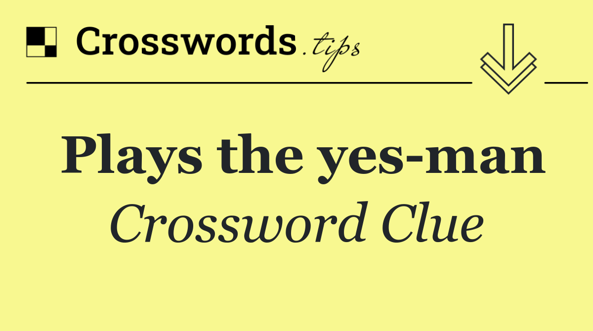 Plays the yes man