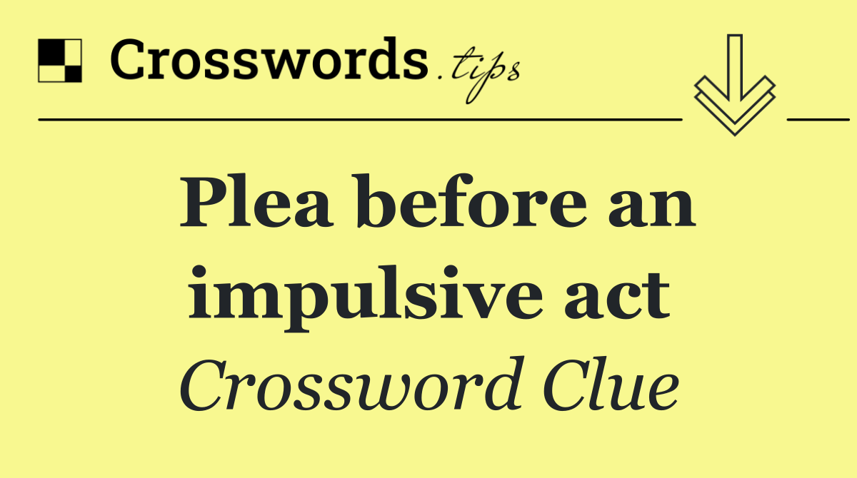 Plea before an impulsive act