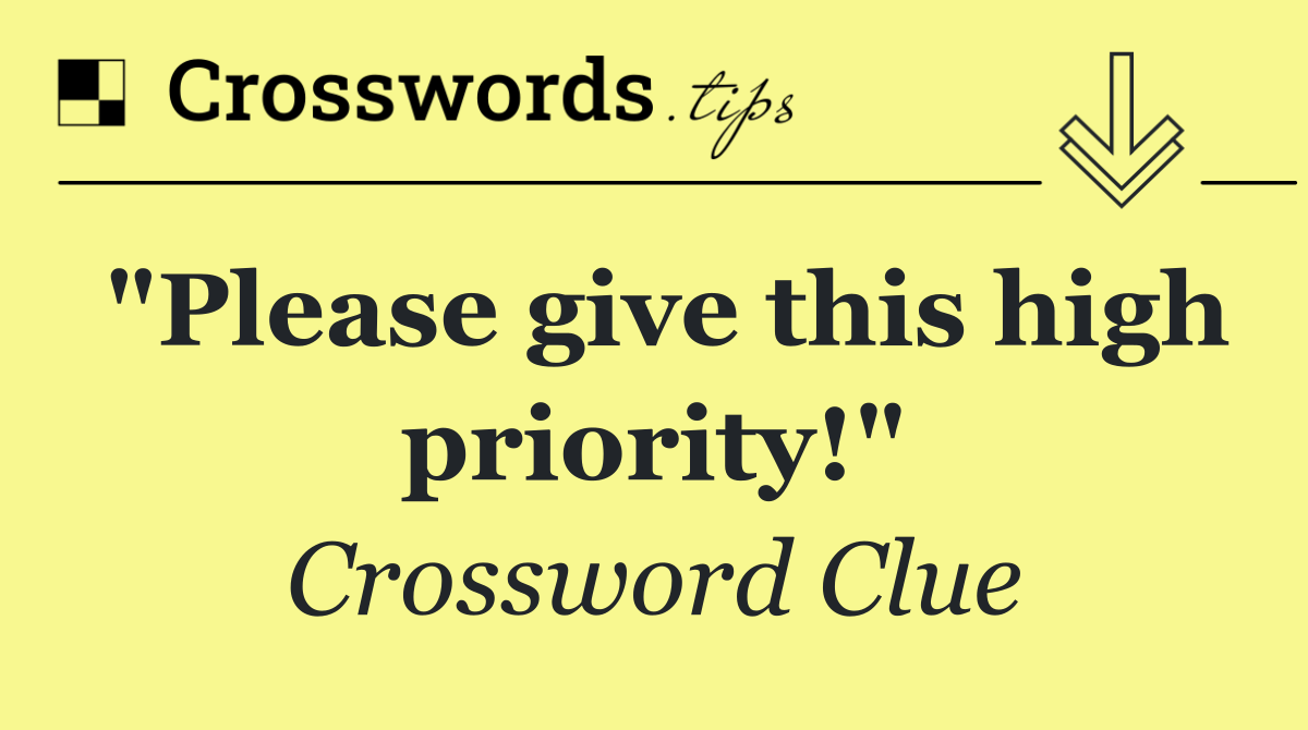 "Please give this high priority!"