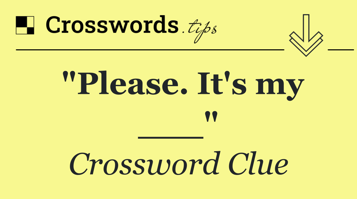 "Please. It's my ___"