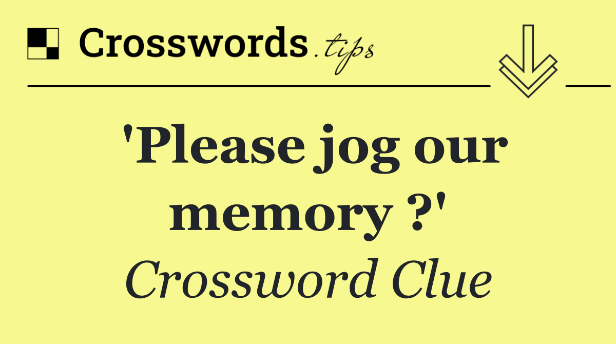 'Please jog our memory ?'