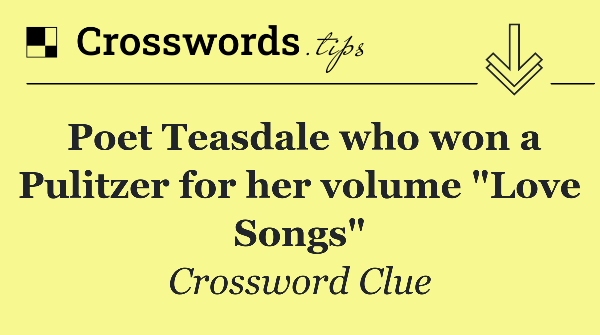 Poet Teasdale who won a Pulitzer for her volume "Love Songs"