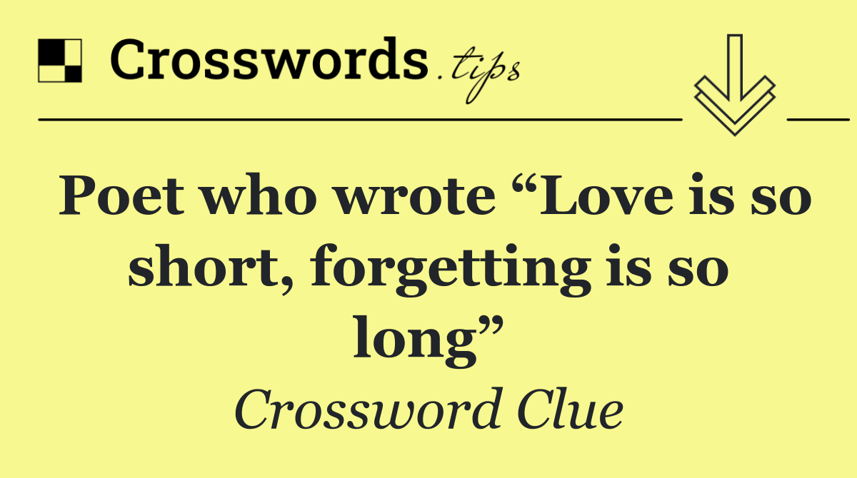 Poet who wrote “Love is so short, forgetting is so long”