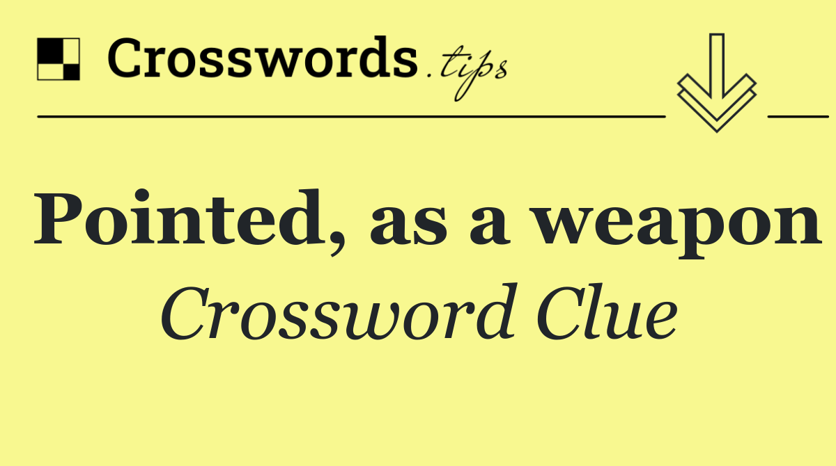 Pointed, as a weapon