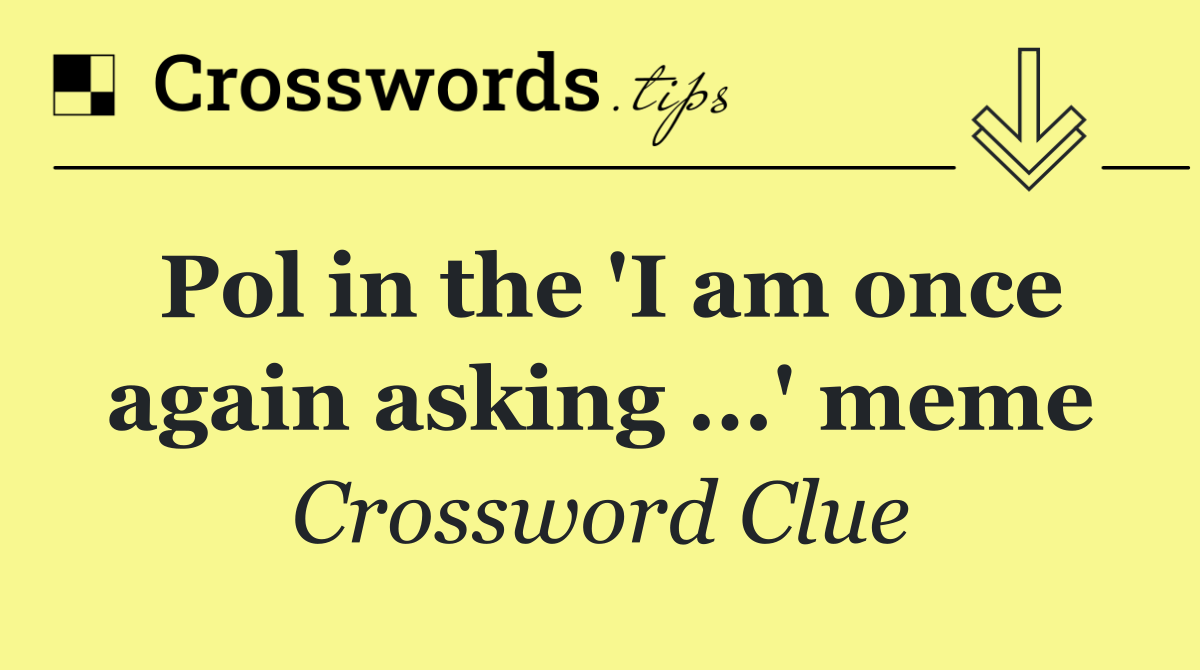 Pol in the 'I am once again asking ...' meme