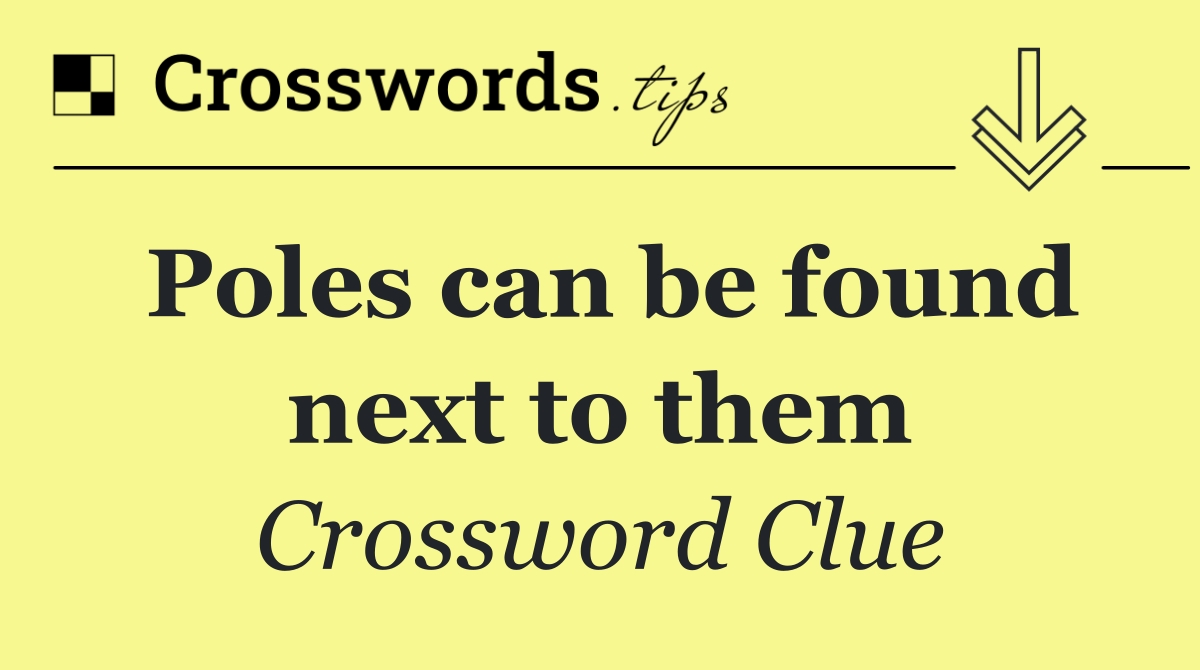 Poles can be found next to them