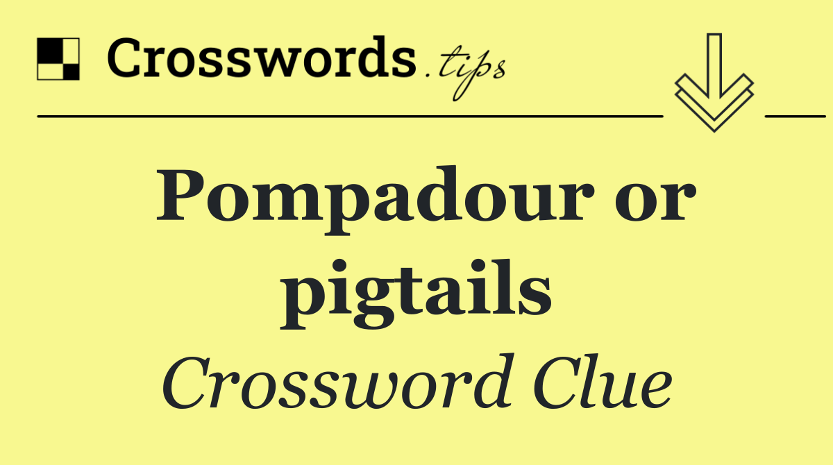 Pompadour or pigtails