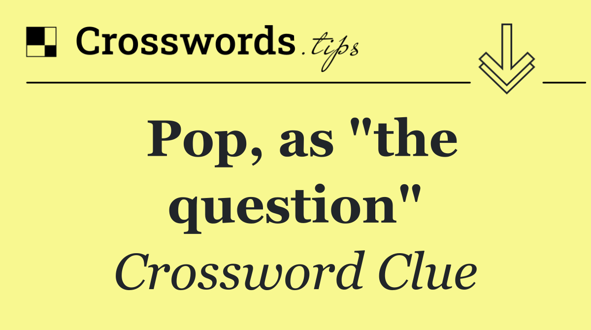 Pop, as "the question"