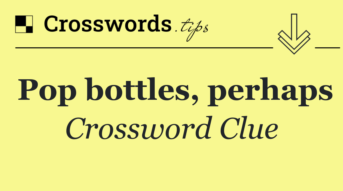 Pop bottles, perhaps