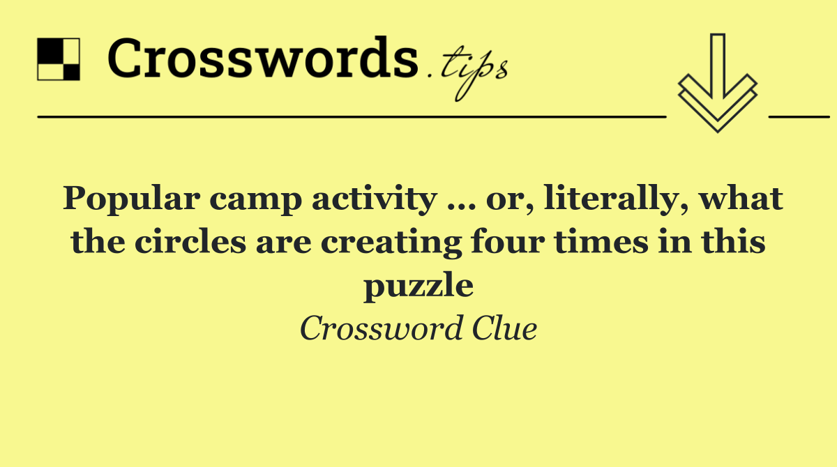 Popular camp activity … or, literally, what the circles are creating four times in this puzzle