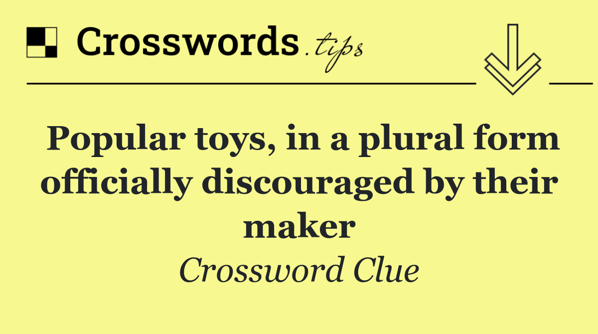 Popular toys, in a plural form officially discouraged by their maker
