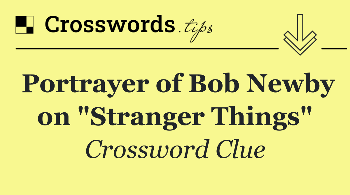 Portrayer of Bob Newby on "Stranger Things"