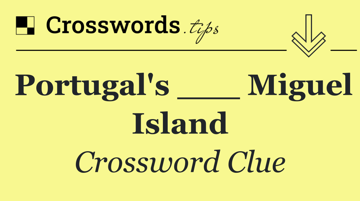 Portugal's ___ Miguel Island