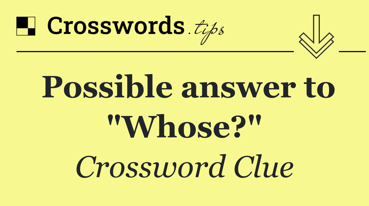 Possible answer to "Whose?"