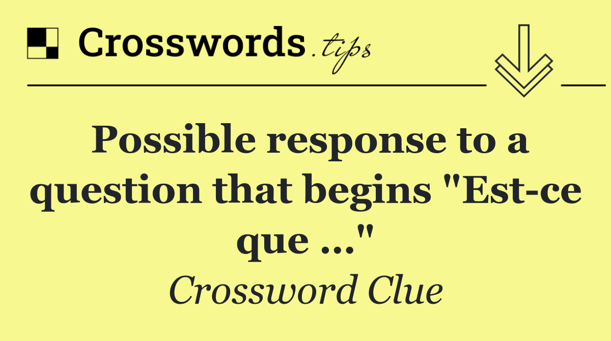 Possible response to a question that begins "Est ce que …"