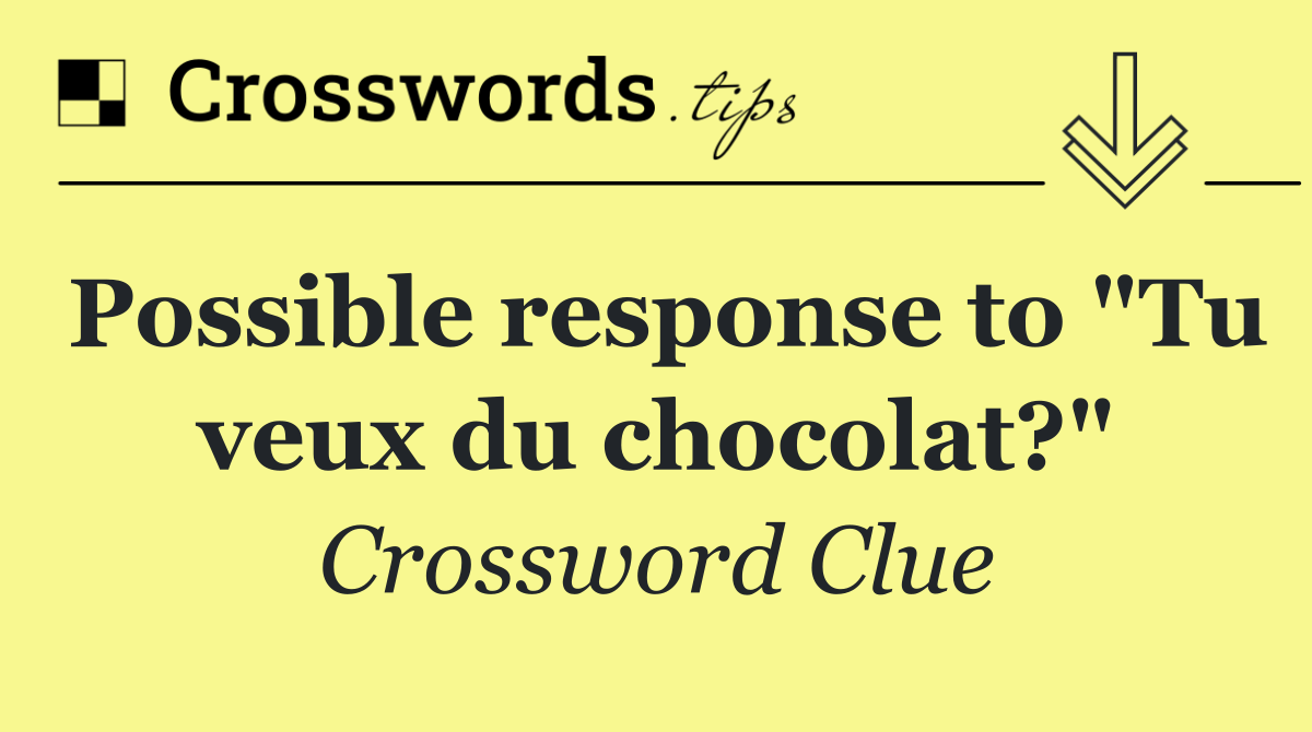 Possible response to "Tu veux du chocolat?"