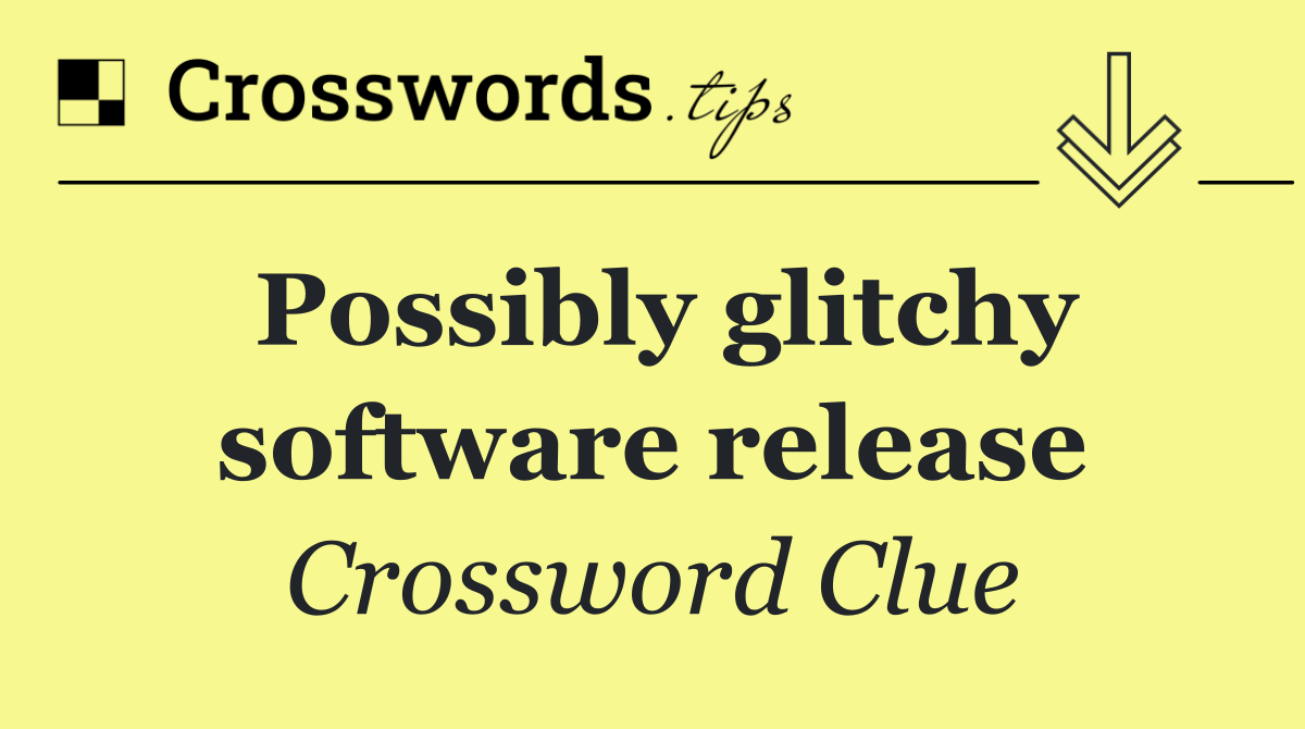 Possibly glitchy software release
